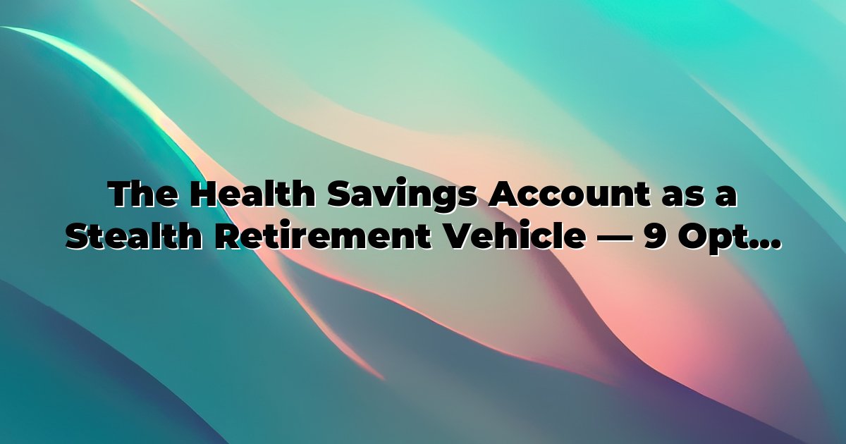 The Health Savings Account as a Stealth Retirement Vehicle — 9 Optimization Steps cover