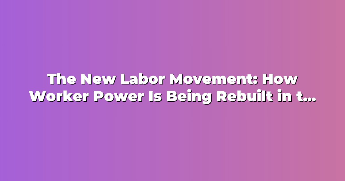 The New Labor Movement: How Worker Power Is Being Rebuilt in the AI ...