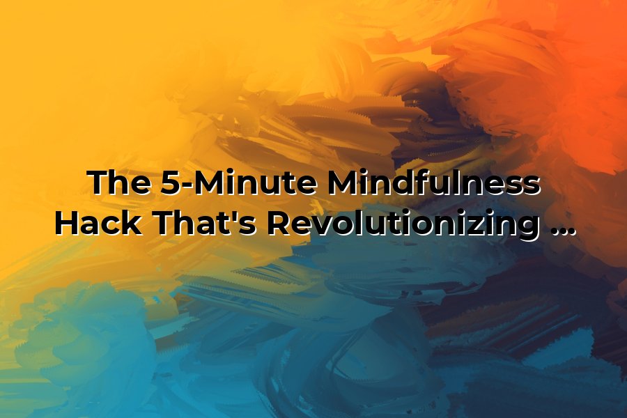The 5-Minute Mindfulness Hack That's Revolutionizing Peak Performance ...