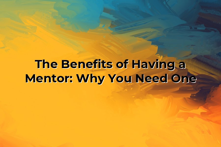 The Benefits of Having a Mentor: Why You Need One