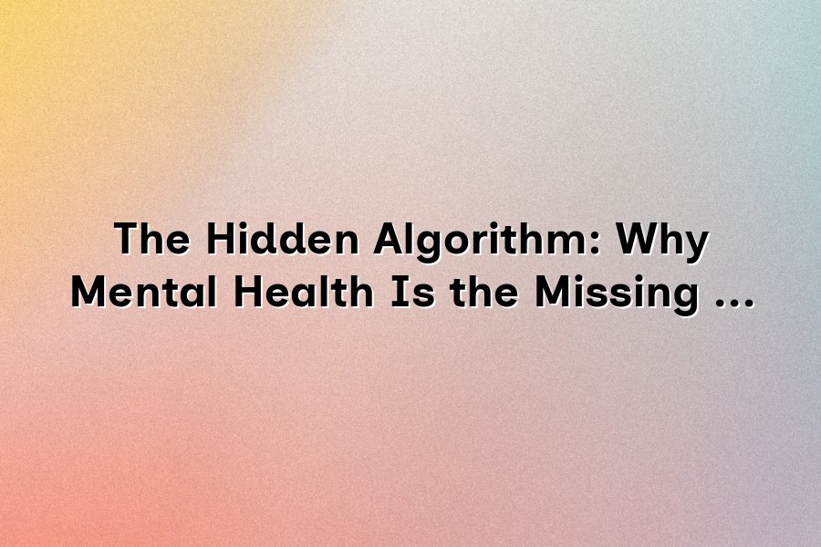 Hidden Algorithms The Hidden Algorithm: Why Mental Health Is the Missing Variable in AI ...