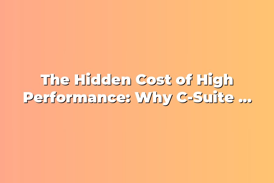 The Hidden Cost of High Performance: Why C-Suite Leaders Are Losing ...