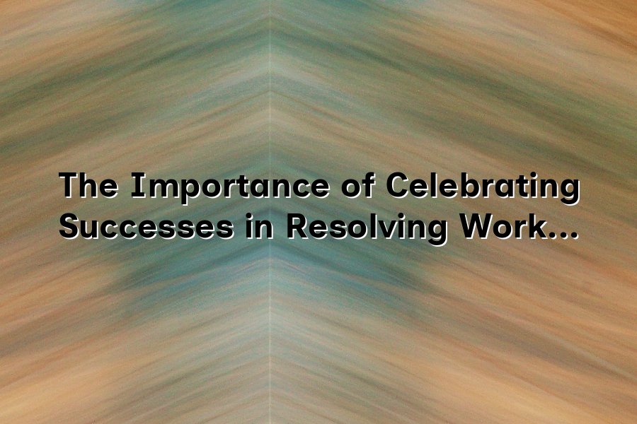 The Importance of Celebrating Successes in Resolving Workplace Conflict
