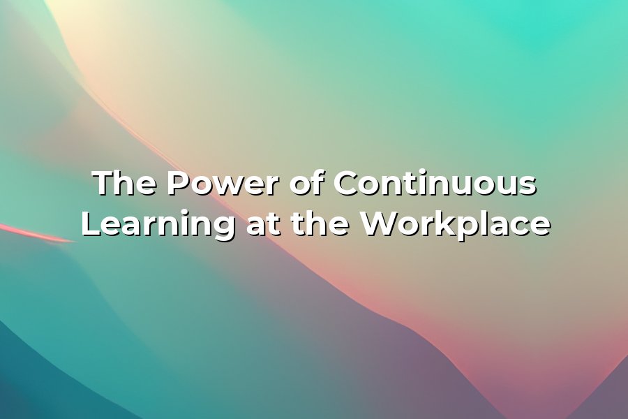 The Power of Continuous Learning at the Workplace