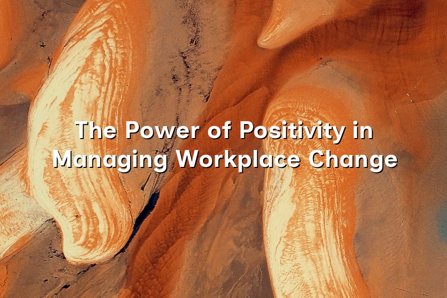 The Power of Positivity in Managing Workplace Change
