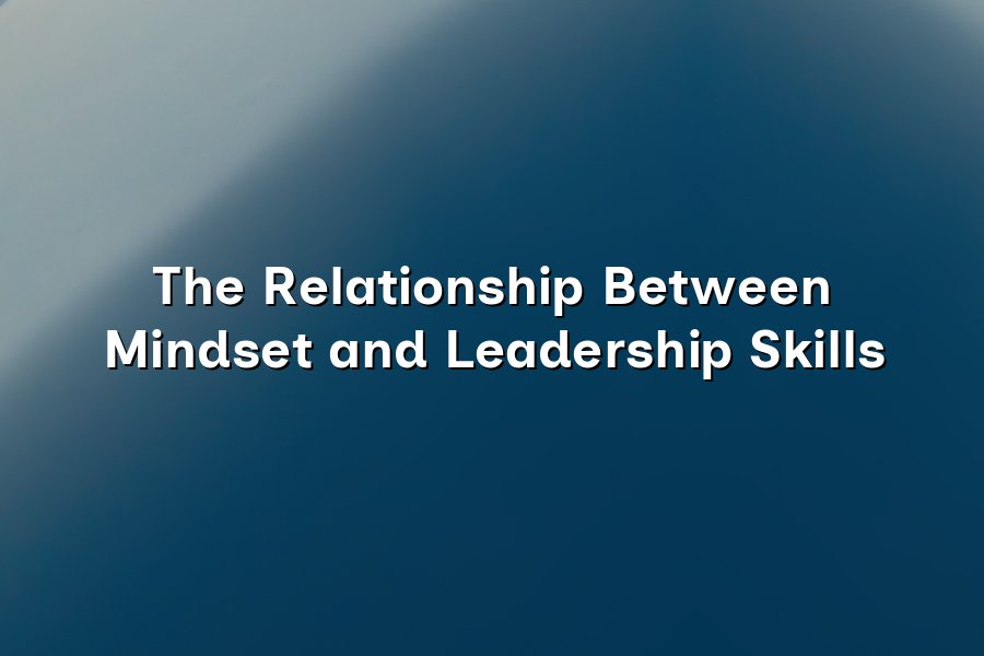 The Relationship Between Mindset and Leadership Skills