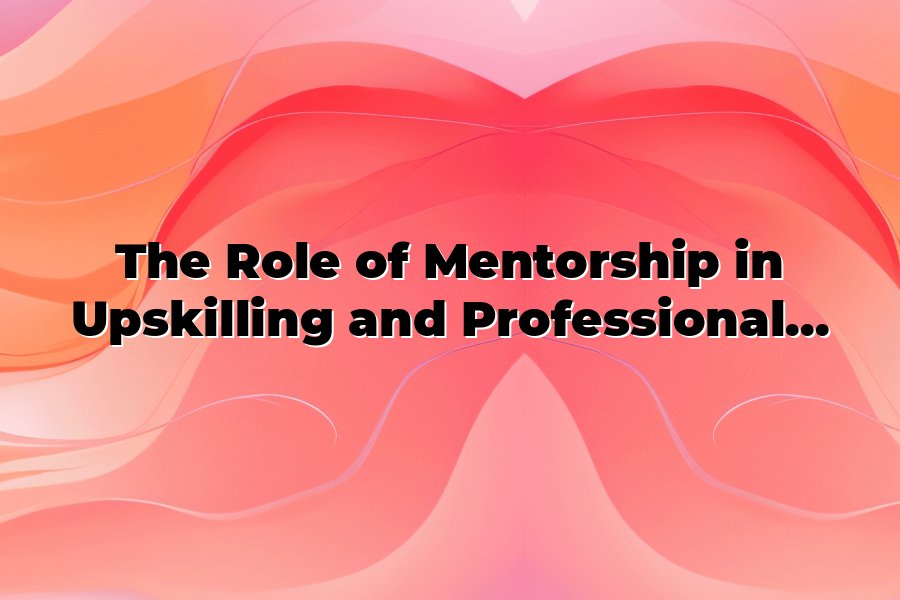 The Role of Mentorship in Upskilling and Professional Development