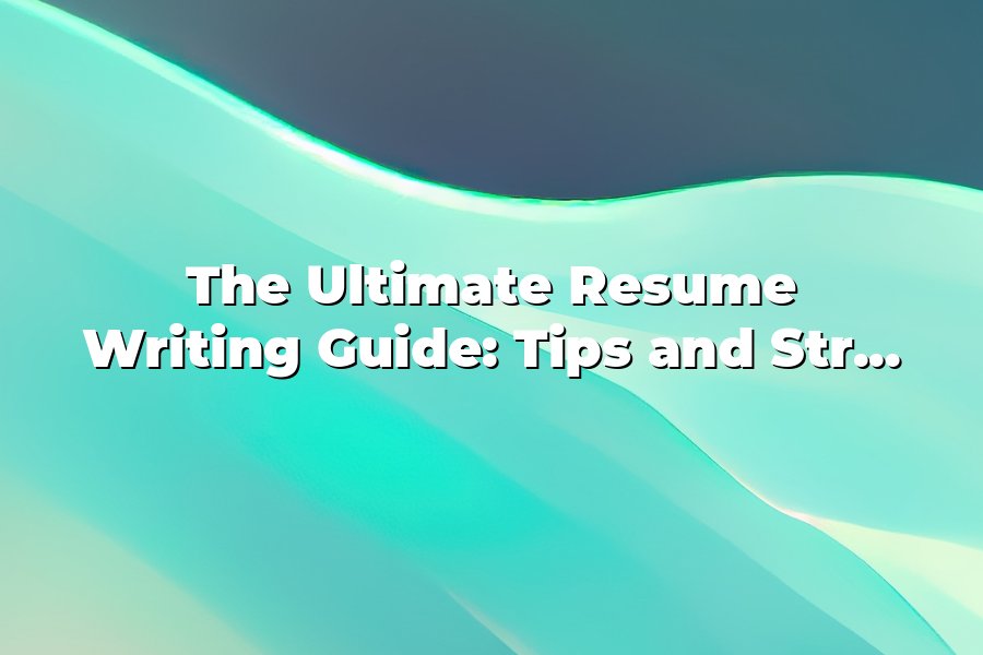 The Ultimate Resume Writing Guide: Tips and Strategies for Success