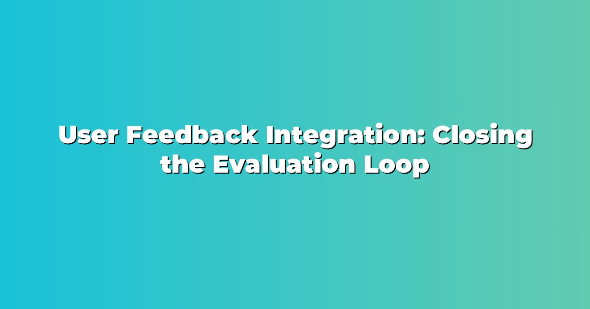 User Feedback Integration: Closing the Evaluation Loop