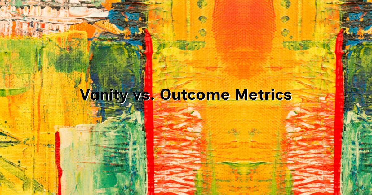Vanity vs. Outcome Metrics