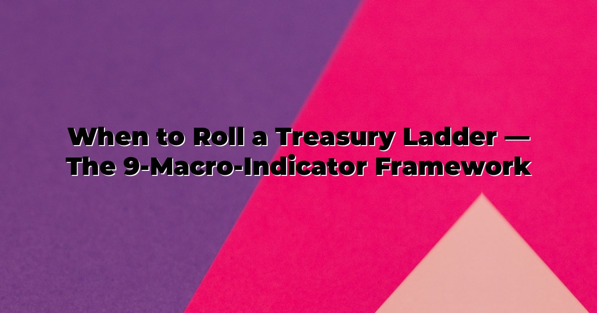 When to Roll a Treasury Ladder — The 9-Macro-Indicator Framework cover