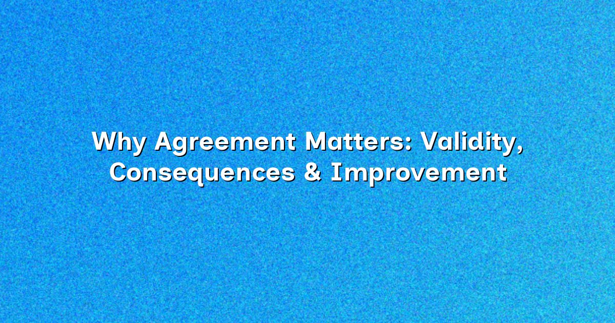 Why Agreement Matters: Validity, Consequences & Improvement
