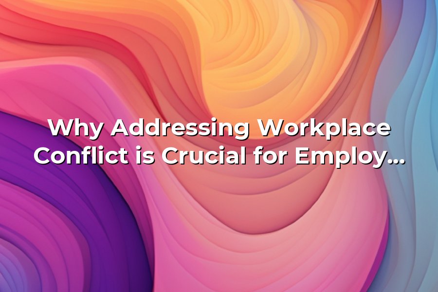 Why Addressing Workplace Conflict is Crucial for Employee Well-being