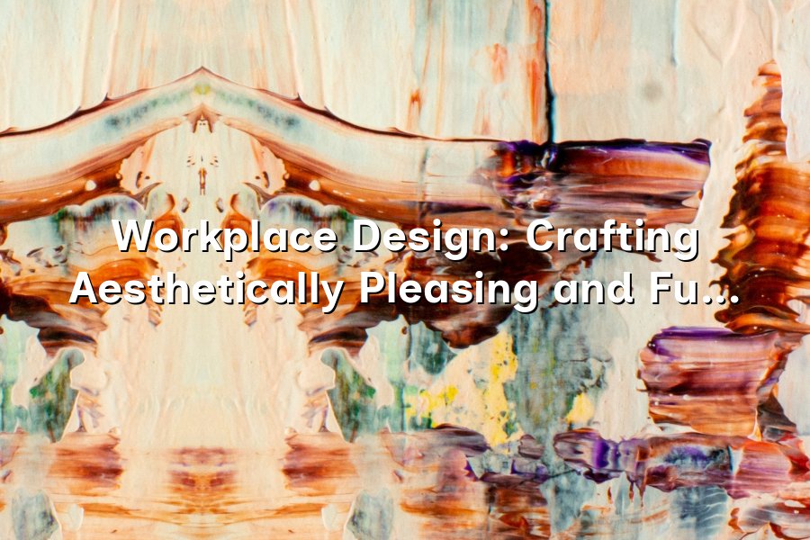 Workplace Design: Crafting Aesthetically Pleasing and Functional ...
