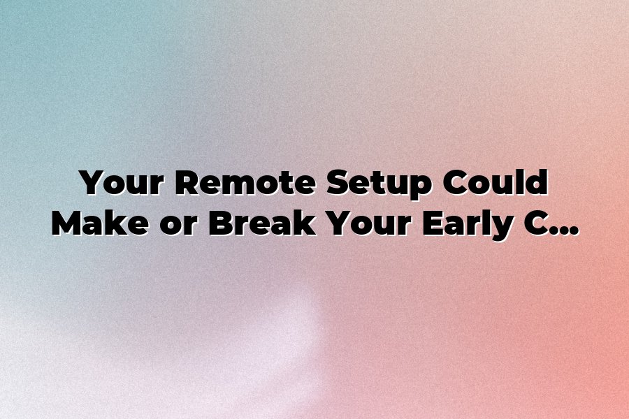 Your Remote Setup Could Make or Break Your Early Career: Building ...